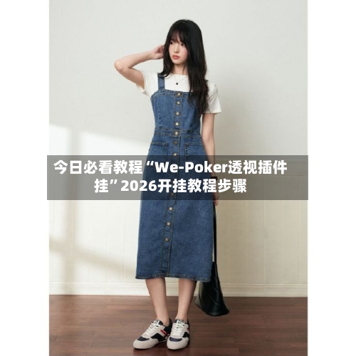 今日必看教程“We-Poker透视插件挂”2026开挂教程步骤