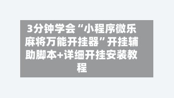 3分钟学会“小程序微乐麻将万能开挂器”开挂辅助脚本+详细开挂安装教程