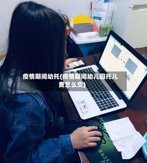 疫情期间幼托(疫情期间幼儿园托儿费怎么交)-第2张图片
