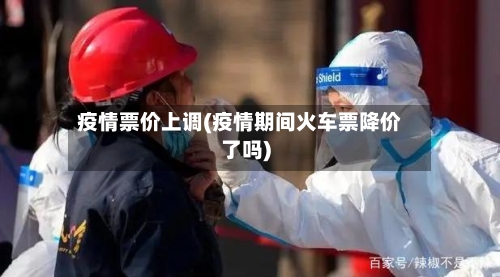 疫情票价上调(疫情期间火车票降价了吗)-第1张图片