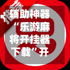 辅助神器“乐游麻将开挂器下载”开挂(透视)辅助教程-第1张图片