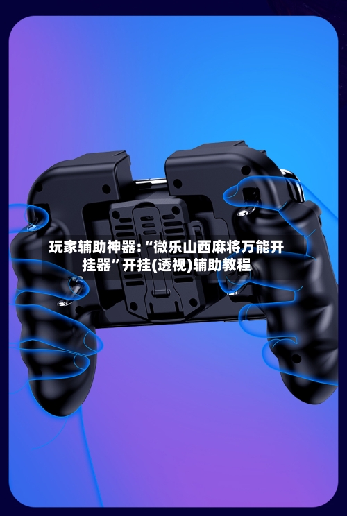 玩家辅助神器:“微乐山西麻将万能开挂器”开挂(透视)辅助教程
