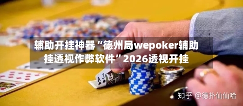 辅助开挂神器“德州局wepoker辅助挂透视作弊软件”2026透视开挂
