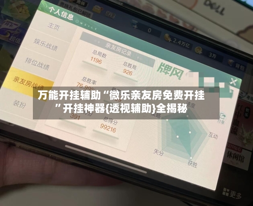 万能开挂辅助“微乐亲友房免费开挂”开挂神器{透视辅助}全揭秘-第1张图片