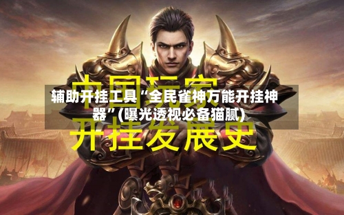辅助开挂工具“全民雀神万能开挂神器”(曝光透视必备猫腻)