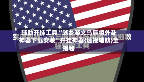 辅助开挂工具“越乡游义乌麻将外卦神器下载安装”开挂神器{透视辅助}全揭秘