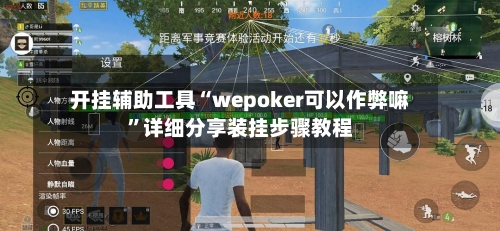 开挂辅助工具“wepoker可以作弊嘛”详细分享装挂步骤教程