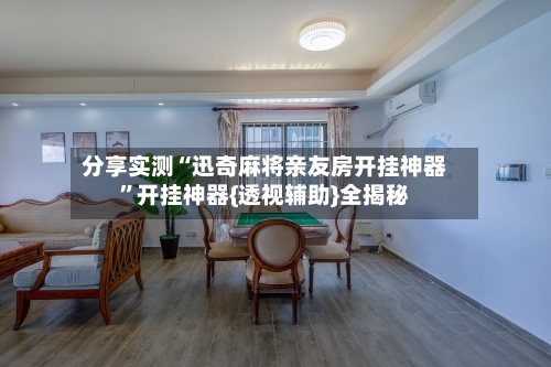 分享实测“迅奇麻将亲友房开挂神器”开挂神器{透视辅助}全揭秘