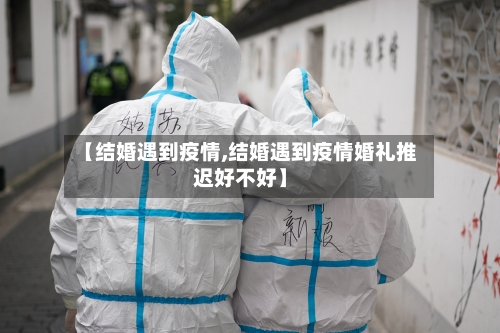 【结婚遇到疫情,结婚遇到疫情婚礼推迟好不好】-第2张图片