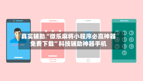 真实辅助“微乐麻将小程序必赢神器免费下载”科技辅助神器手机