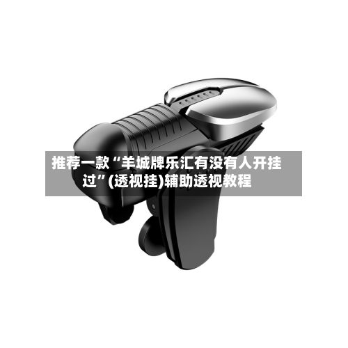 推荐一款“羊城牌乐汇有没有人开挂过”(透视挂)辅助透视教程