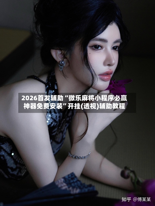 2026首发辅助“微乐麻将小程序必赢神器免费安装”开挂(透视)辅助教程