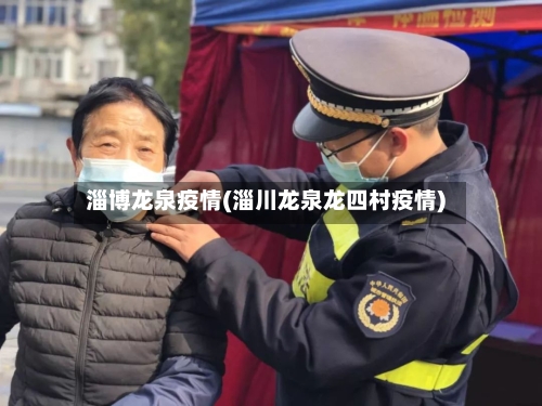 淄博龙泉疫情(淄川龙泉龙四村疫情)