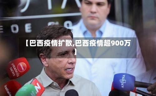 【巴西疫情扩散,巴西疫情超900万】-第2张图片