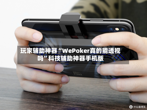 玩家辅助神器“WePoker真的能透视吗”科技辅助神器手机版