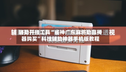 辅助开挂工具“雀神广东麻将助赢神器购买”科技辅助神器手机版教程