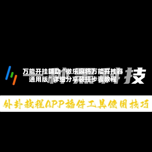 万能开挂辅助“微乐麻将万能开挂器通用版”详细分享装挂步骤教程-第2张图片