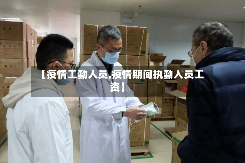 【疫情工勤人员,疫情期间执勤人员工资】
