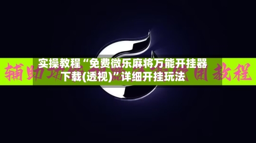 实操教程“免费微乐麻将万能开挂器下载(透视)	”详细开挂玩法-第2张图片