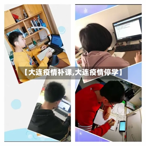 【大连疫情补课,大连疫情停学】