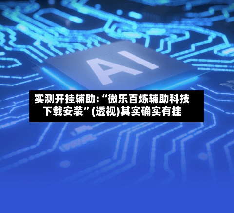实测开挂辅助:“微乐百炼辅助科技下载安装”(透视)其实确实有挂