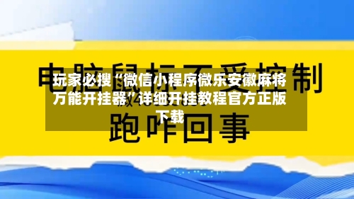 玩家必搜“微信小程序微乐安徽麻将万能开挂器”详细开挂教程官方正版下载