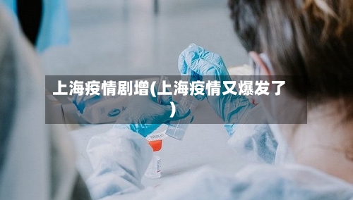 上海疫情剧增(上海疫情又爆发了)