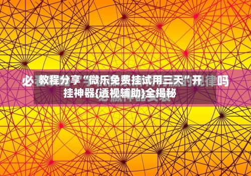 教程分享“微乐免费挂试用三天	”开挂神器{透视辅助}全揭秘-第2张图片