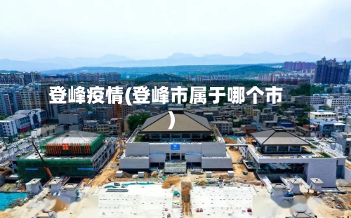 登峰疫情(登峰市属于哪个市)