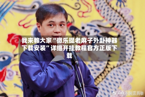 我来教大家“微乐捉老麻子外卦神器下载安装”详细开挂教程官方正版下载
