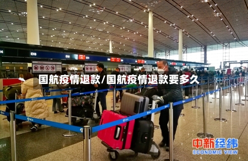 国航疫情退款/国航疫情退款要多久