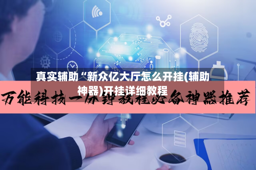 真实辅助“新众亿大厅怎么开挂(辅助神器)开挂详细教程