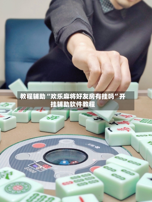 教程辅助“欢乐麻将好友房有挂吗”开挂辅助软件教程