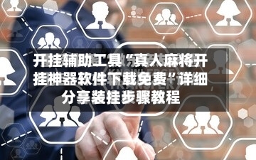 开挂辅助工具“真人麻将开挂神器软件下载免费”详细分享装挂步骤教程-第2张图片