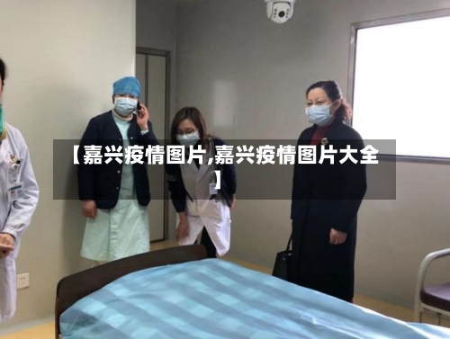 【嘉兴疫情图片,嘉兴疫情图片大全】