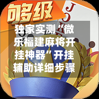 独家实测“微乐福建麻将开挂神器”开挂辅助详细步骤