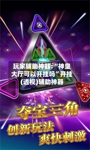 玩家辅助神器:“神皇大厅可以开挂吗”开挂(透视)辅助神器