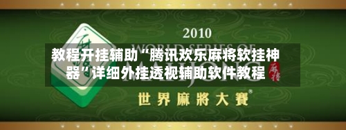 教程开挂辅助“腾讯欢乐麻将软挂神器”详细外挂透视辅助软件教程