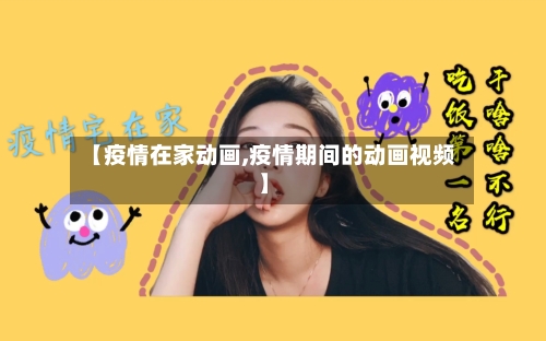 【疫情在家动画,疫情期间的动画视频】