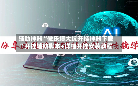 辅助神器“微乐填大坑开挂神器下载”开挂辅助脚本+详细开挂安装教程-第3张图片