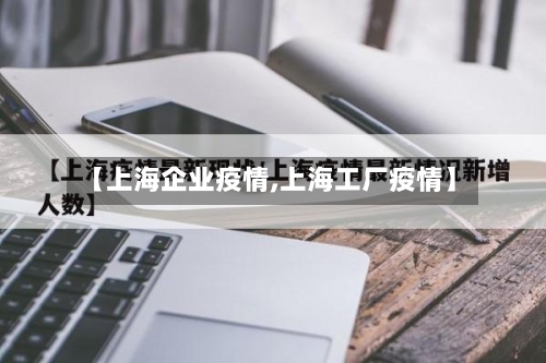 【上海企业疫情,上海工厂疫情】
