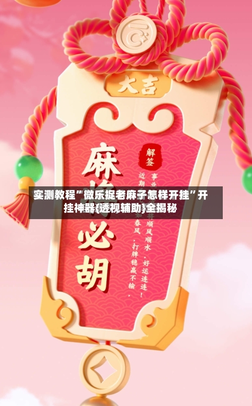 实测教程”微乐捉老麻子怎样开挂”开挂神器{透视辅助}全揭秘-第3张图片