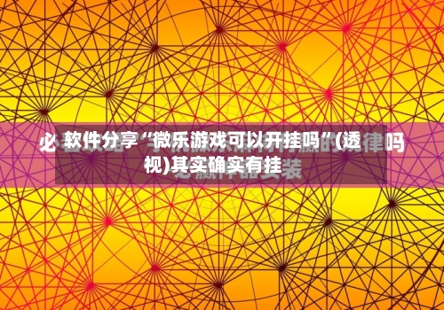 软件分享“微乐游戏可以开挂吗”(透视)其实确实有挂
