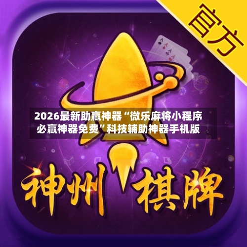 2026最新助赢神器“微乐麻将小程序必赢神器免费”科技辅助神器手机版