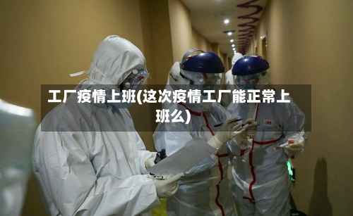 工厂疫情上班(这次疫情工厂能正常上班么)