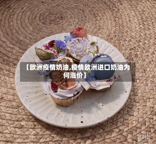 【欧洲疫情奶油,疫情欧洲进口奶油为何涨价】