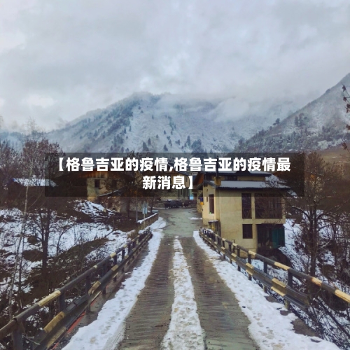【格鲁吉亚的疫情,格鲁吉亚的疫情最新消息】