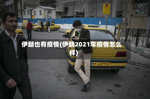 伊朗也有疫情(伊朗2021年疫情怎么样)