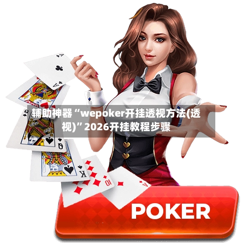 辅助神器“wepoker开挂透视方法(透视)”2026开挂教程步骤-第3张图片
