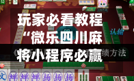 玩家必看教程“微乐四川麻将小程序必赢神器免费安装”(透视)其实确实有挂